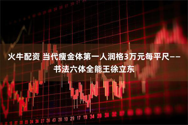 火牛配资 当代瘦金体第一人润格3万元每平尺——书法六体全能王徐立东