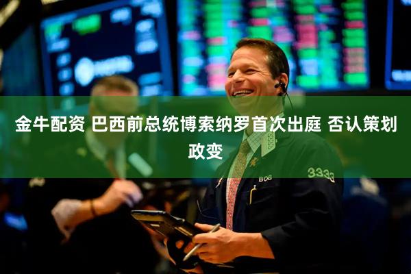 金牛配资 巴西前总统博索纳罗首次出庭 否认策划政变
