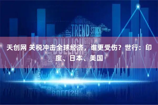 天创网 关税冲击全球经济，谁更受伤？世行：印度、日本、美国