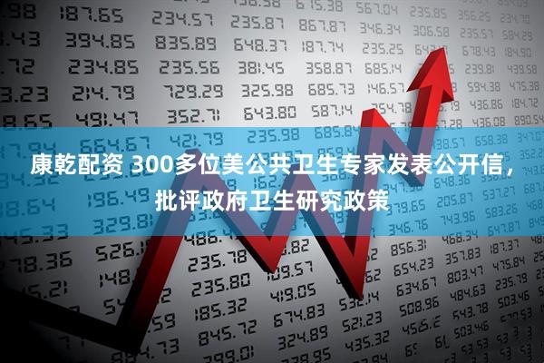 康乾配资 300多位美公共卫生专家发表公开信，批评政府卫生研究政策