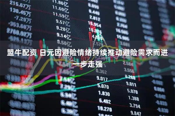 盟牛配资 日元因避险情绪持续推动避险需求而进一步走强