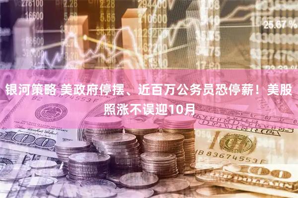 银河策略 美政府停摆、近百万公务员恐停薪！美股照涨不误迎10月