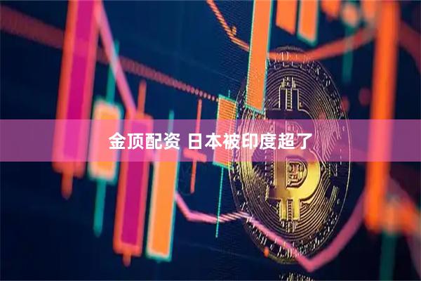 金顶配资 日本被印度超了