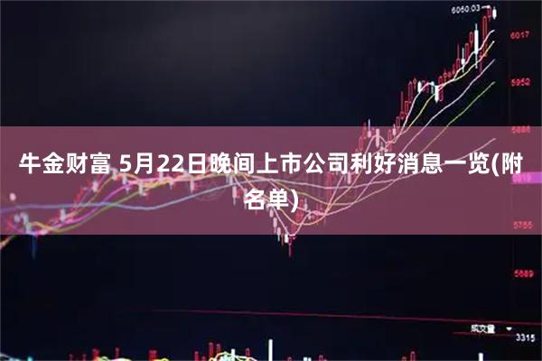 牛金财富 5月22日晚间上市公司利好消息一览(附名单)