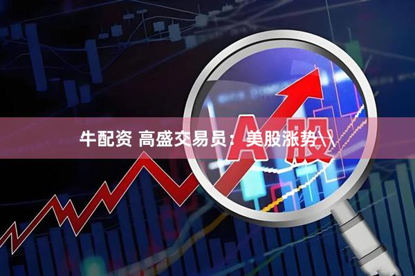 牛配资 高盛交易员：美股涨势\