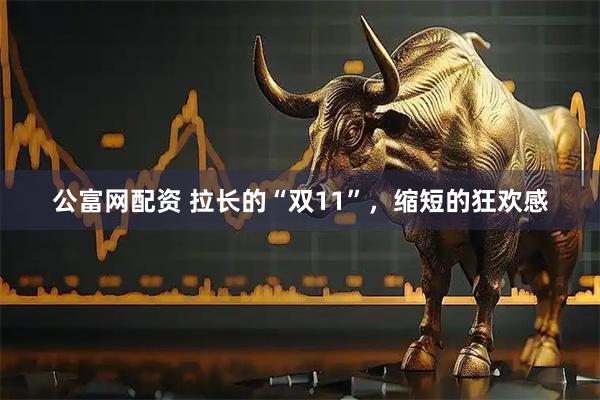 公富网配资 拉长的“双11”，缩短的狂欢感
