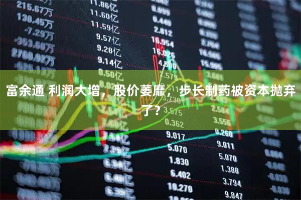 富余通 利润大增，股价萎靡，步长制药被资本抛弃了？