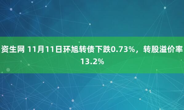 资生网 11月11日环旭转债下跌0.73%，转股溢价率13.2%