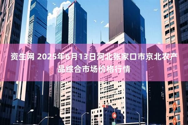资生网 2025年6月13日河北张家口市京北农产品综合市场价格行情