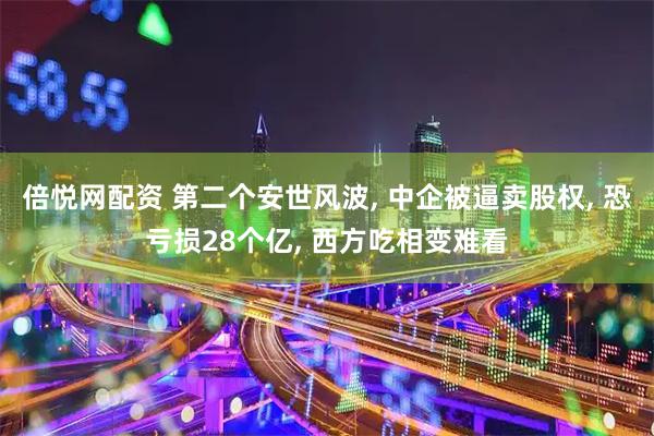 倍悦网配资 第二个安世风波, 中企被逼卖股权, 恐亏损28个亿, 西方吃相变难看