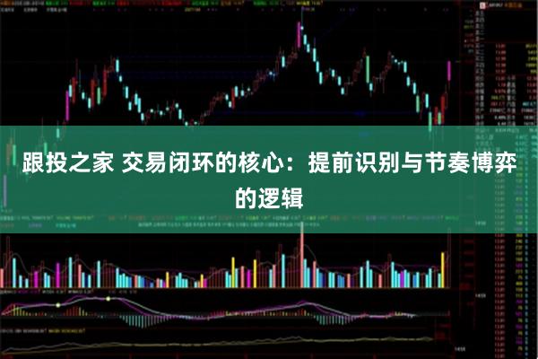 跟投之家 交易闭环的核心：提前识别与节奏博弈的逻辑