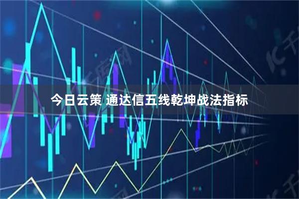 今日云策 通达信五线乾坤战法指标