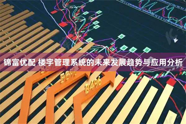锦富优配 楼宇管理系统的未来发展趋势与应用分析