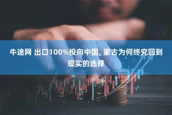 牛途网 出口100%投向中国, 蒙古为何终究回到现实的选择