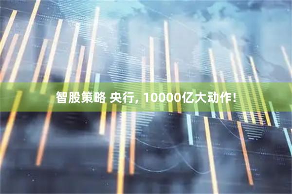 智股策略 央行, 10000亿大动作!