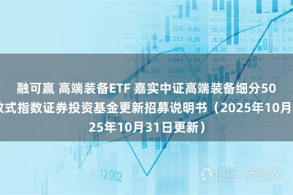 融可赢 高端装备ETF 嘉实中证高端装备细分50交易型开放式指数证券投资基金更新招募说明书（2025年10月31日更新）