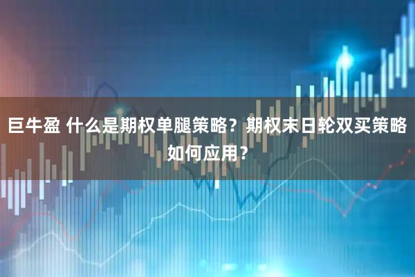 巨牛盈 什么是期权单腿策略？期权末日轮双买策略如何应用？